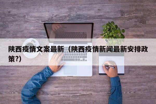 陕西疫情文案最新（陕西疫情新闻最新安排政策?）