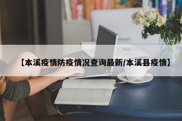 【本溪疫情防疫情况查询最新/本溪县疫情】