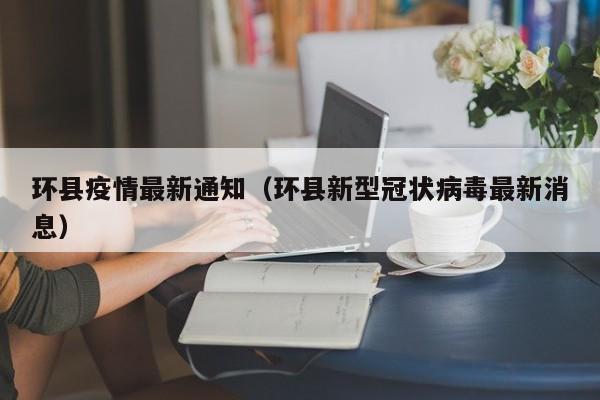 环县疫情最新通知（环县新型冠状病毒最新消息）
