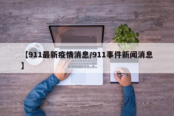 【911最新疫情消息/911事件新闻消息】