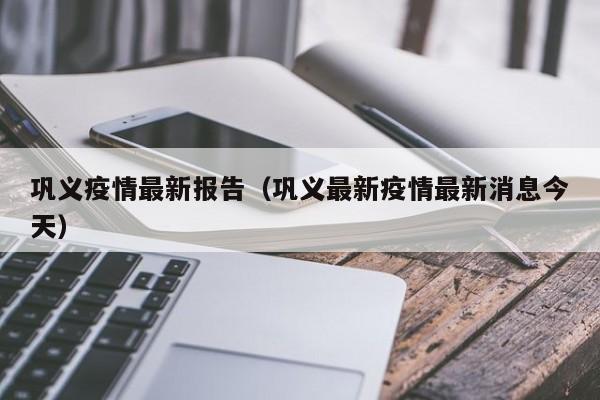 巩义疫情最新报告（巩义最新疫情最新消息今天）