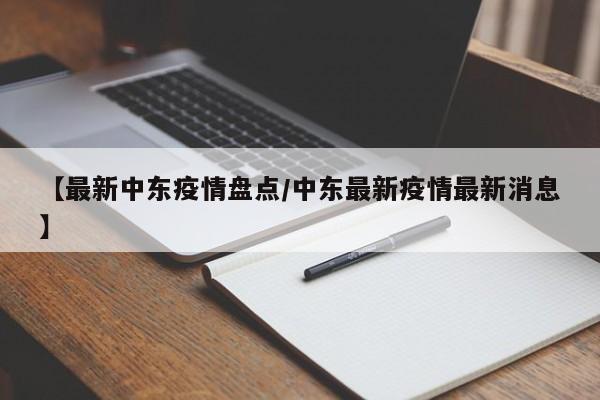 【最新中东疫情盘点/中东最新疫情最新消息】