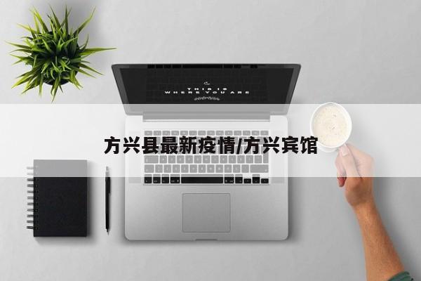 方兴县最新疫情/方兴宾馆