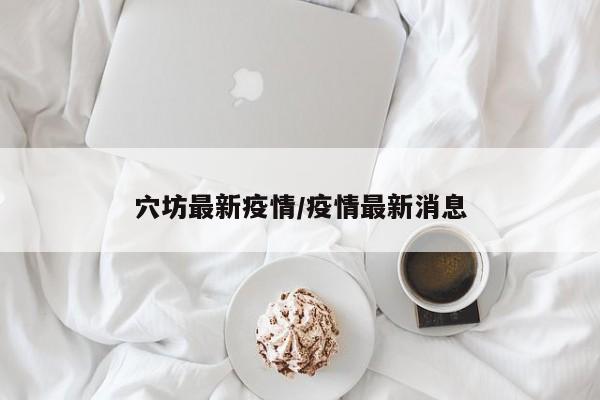 穴坊最新疫情/疫情最新消息