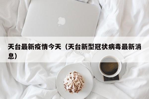 天台最新疫情今天（天台新型冠状病毒最新消息）