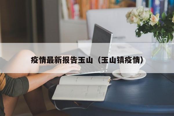 疫情最新报告玉山（玉山镇疫情）