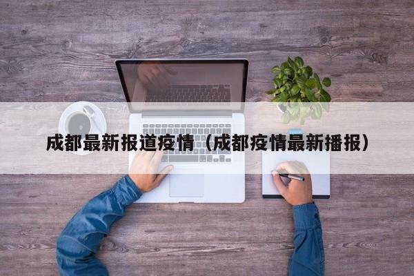 成都最新报道疫情（成都疫情最新播报）