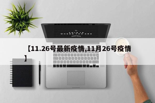 【11.26号最新疫情,11月26号疫情】