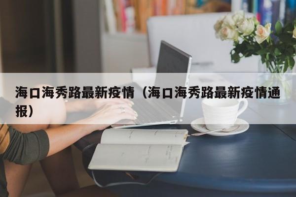 海口海秀路最新疫情（海口海秀路最新疫情通报）