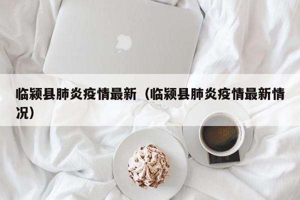 临颍县肺炎疫情最新（临颍县肺炎疫情最新情况）