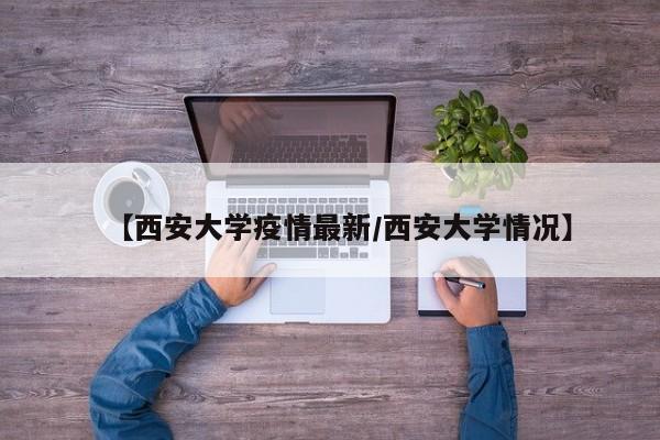 【西安大学疫情最新/西安大学情况】