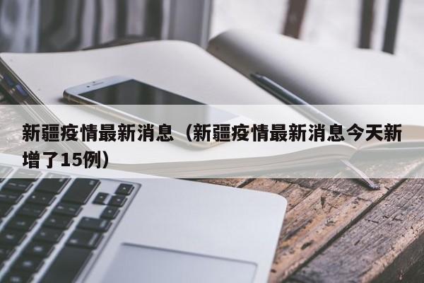 新疆疫情最新消息（新疆疫情最新消息今天新增了15例）