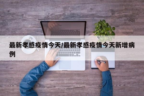 最新孝感疫情今天/最新孝感疫情今天新增病例