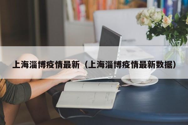 上海淄博疫情最新（上海淄博疫情最新数据）