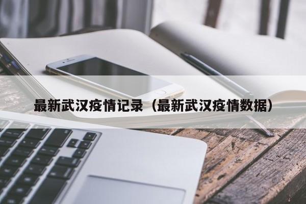 最新武汉疫情记录（最新武汉疫情数据）