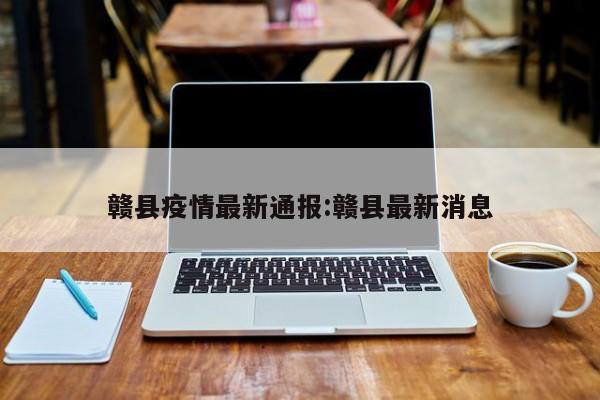 赣县疫情最新通报:赣县最新消息