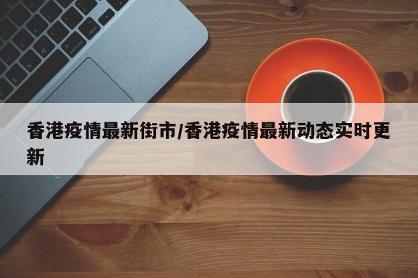 香港疫情最新街市/香港疫情最新动态实时更新
