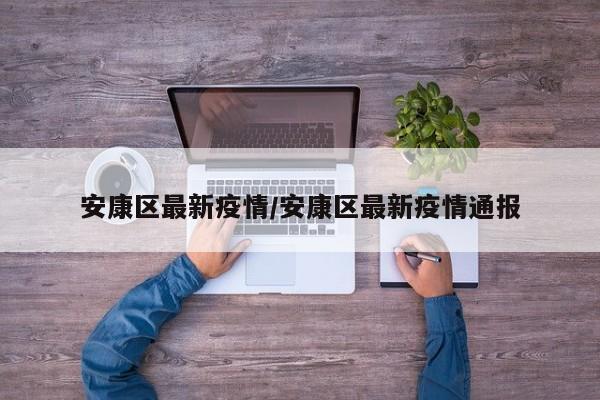 安康区最新疫情/安康区最新疫情通报