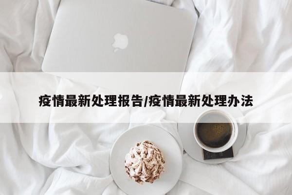 疫情最新处理报告/疫情最新处理办法