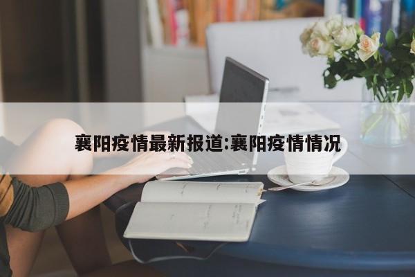 襄阳疫情最新报道:襄阳疫情情况