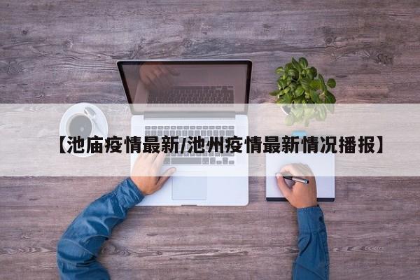 【池庙疫情最新/池州疫情最新情况播报】