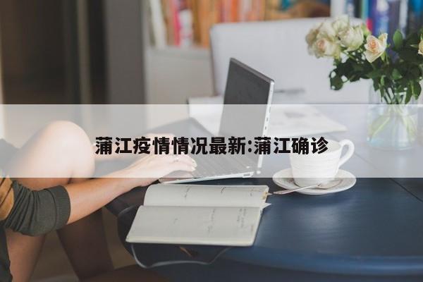 蒲江疫情情况最新:蒲江确诊