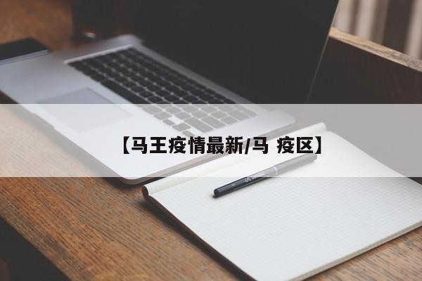 【马王疫情最新/马 疫区】