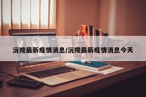 沅陵最新疫情消息/沅陵最新疫情消息今天