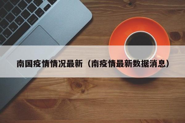 南国疫情情况最新（南疫情最新数据消息）