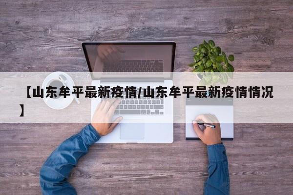 【山东牟平最新疫情/山东牟平最新疫情情况】