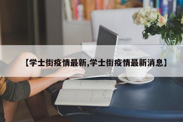 【学士街疫情最新,学士街疫情最新消息】