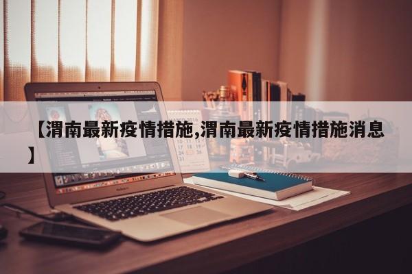 【渭南最新疫情措施,渭南最新疫情措施消息】