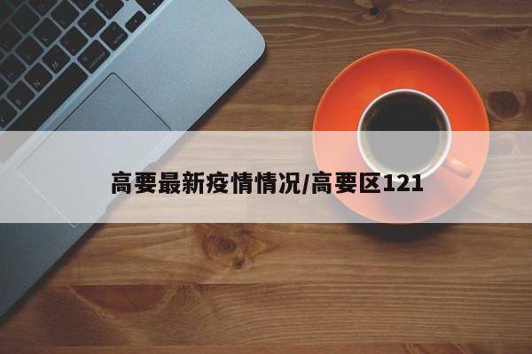 高要最新疫情情况/高要区121