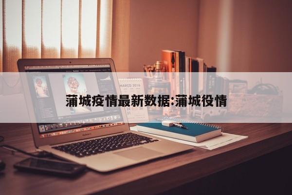 蒲城疫情最新数据:蒲城役情