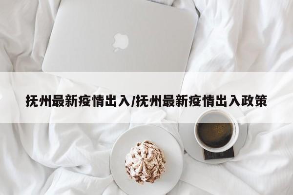 抚州最新疫情出入/抚州最新疫情出入政策