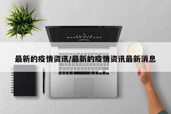 最新的疫情资讯/最新的疫情资讯最新消息