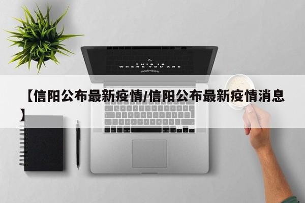 【信阳公布最新疫情/信阳公布最新疫情消息】