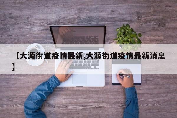 【大源街道疫情最新,大源街道疫情最新消息】