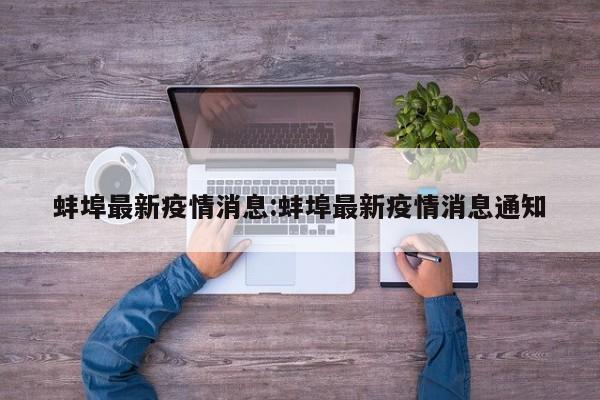 蚌埠最新疫情消息:蚌埠最新疫情消息通知