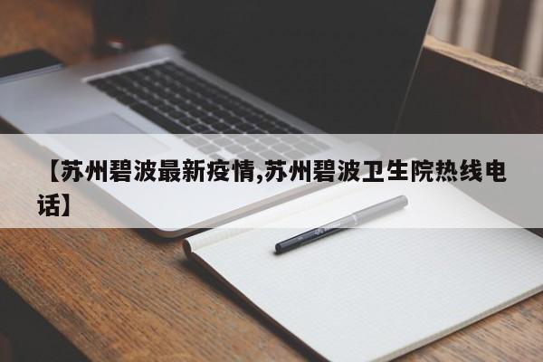【苏州碧波最新疫情,苏州碧波卫生院热线电话】