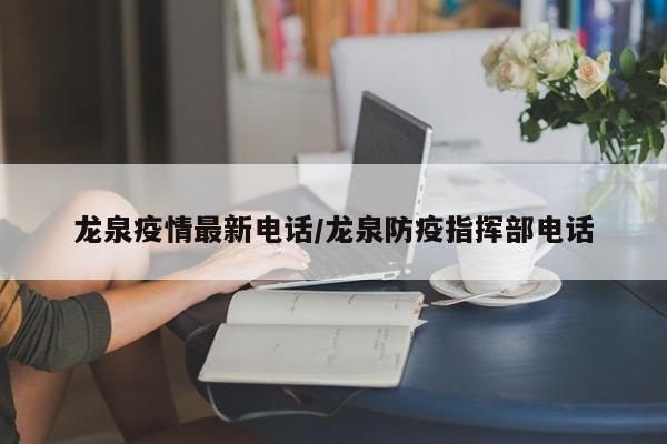 龙泉疫情最新电话/龙泉防疫指挥部电话