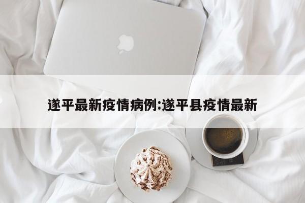 遂平最新疫情病例:遂平县疫情最新