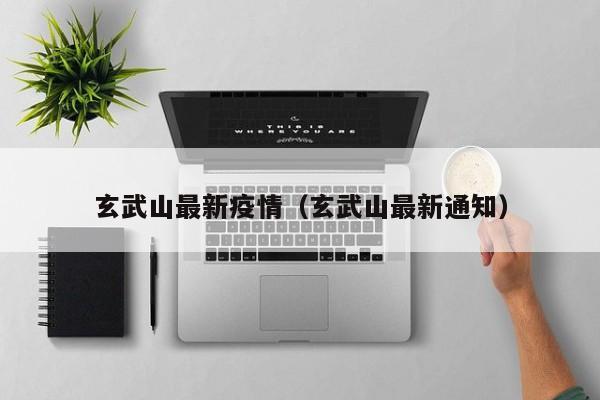 玄武山最新疫情（玄武山最新通知）