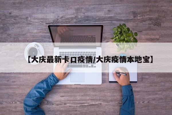【大庆最新卡口疫情/大庆疫情本地宝】