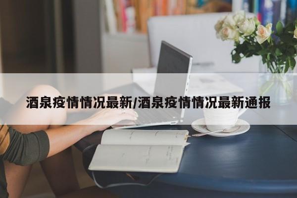 酒泉疫情情况最新/酒泉疫情情况最新通报