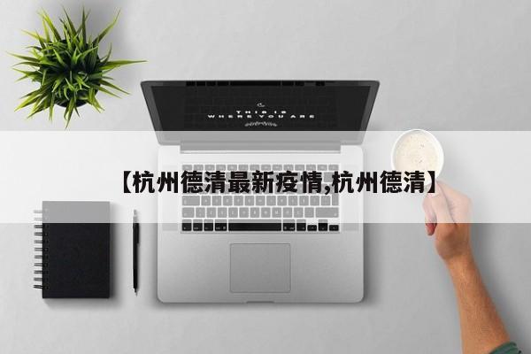 【杭州德清最新疫情,杭州德清】