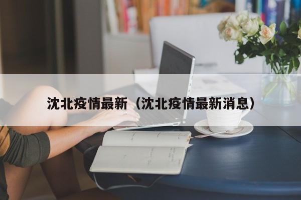 沈北疫情最新（沈北疫情最新消息）