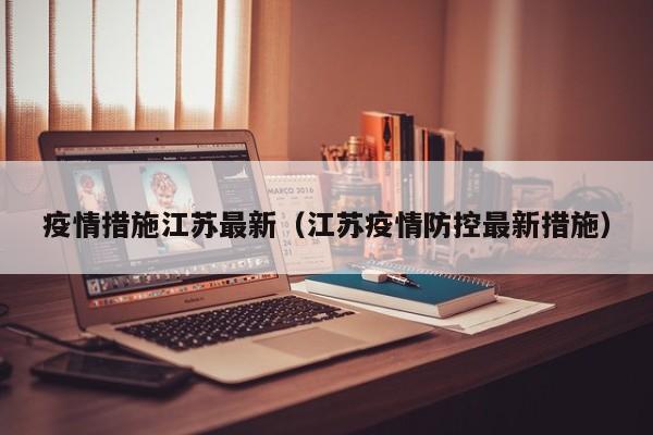 疫情措施江苏最新（江苏疫情防控最新措施）