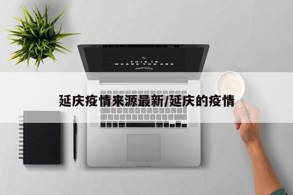 延庆疫情来源最新/延庆的疫情
