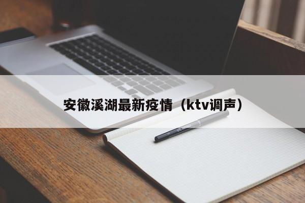 安徽溪湖最新疫情（ktv调声）